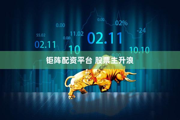钜阵配资平台 股票主升浪