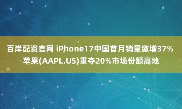 百岸配资官网 iPhone17中国首月销量激增37% 苹果(AAPL.US)重夺20%市场份额高地