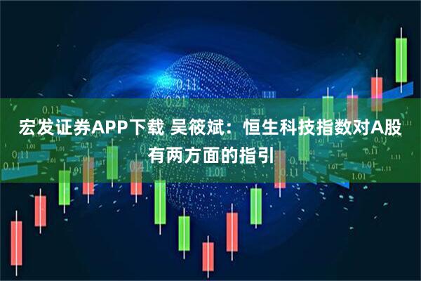 宏发证券APP下载 吴筱斌：恒生科技指数对A股有两方面的指引