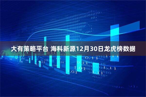 大有策略平台 海科新源12月30日龙虎榜数据