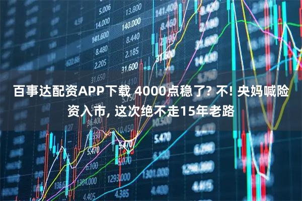 百事达配资APP下载 4000点稳了? 不! 央妈喊险资入市, 这次绝不走15年老路