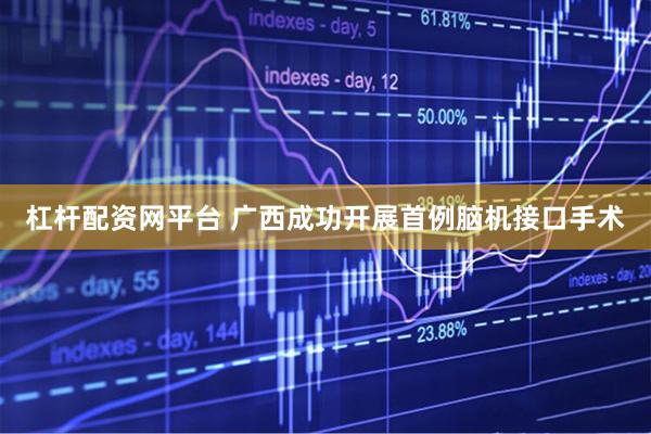 杠杆配资网平台 广西成功开展首例脑机接口手术