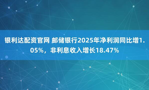 银利达配资官网 邮储银行2025年净利润同比增1.05%,非利息收入增长18.47%