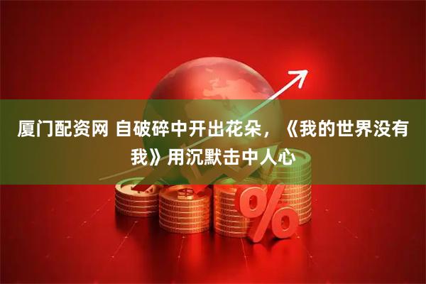 厦门配资网 自破碎中开出花朵，《我的世界没有我》用沉默击中人心